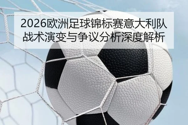 2026欧洲足球锦标赛意大利队战术演变与争议分析深度解析