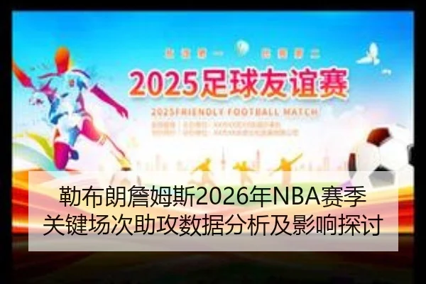 勒布朗詹姆斯2026年NBA赛季关键场次助攻数据分析及影响探讨